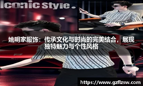 姚明家服饰：传承文化与时尚的完美结合，展现独特魅力与个性风格