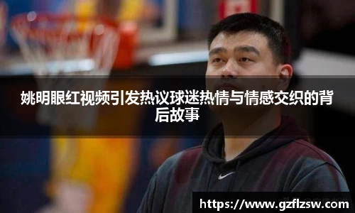 姚明眼红视频引发热议球迷热情与情感交织的背后故事
