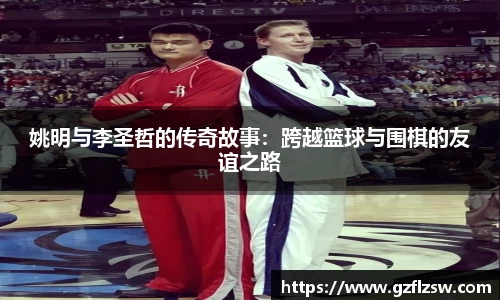 姚明与李圣哲的传奇故事：跨越篮球与围棋的友谊之路