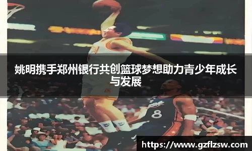 姚明携手郑州银行共创篮球梦想助力青少年成长与发展