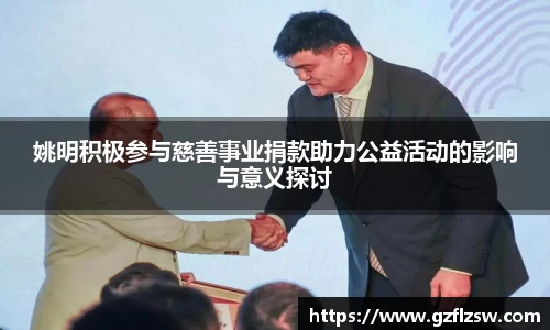 姚明积极参与慈善事业捐款助力公益活动的影响与意义探讨