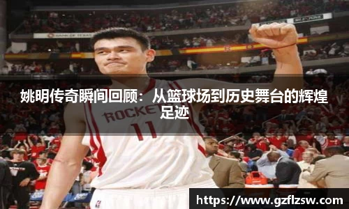 姚明传奇瞬间回顾：从篮球场到历史舞台的辉煌足迹