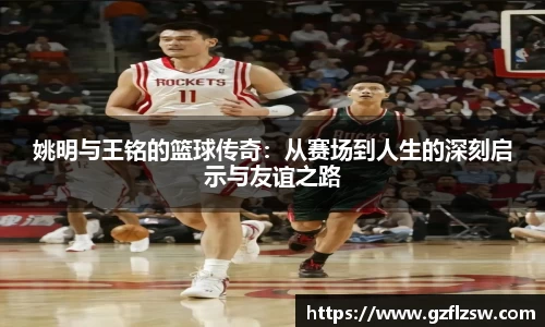 姚明与王铭的篮球传奇：从赛场到人生的深刻启示与友谊之路