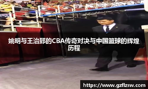 姚明与王治郅的CBA传奇对决与中国篮球的辉煌历程