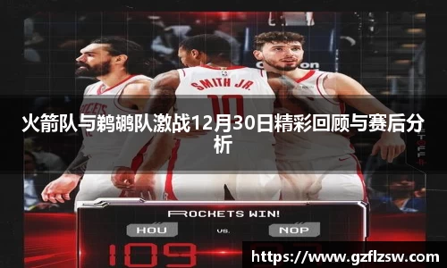 火箭队与鹈鹕队激战12月30日精彩回顾与赛后分析