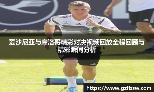 爱沙尼亚与摩洛哥精彩对决视频回放全程回顾与精彩瞬间分析