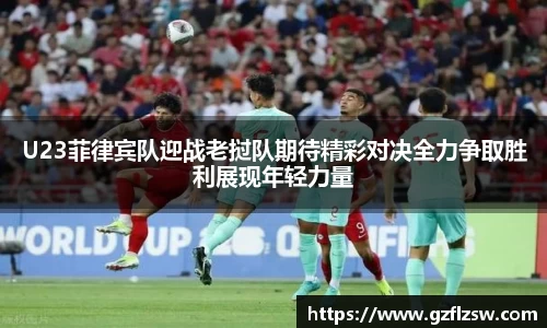 U23菲律宾队迎战老挝队期待精彩对决全力争取胜利展现年轻力量