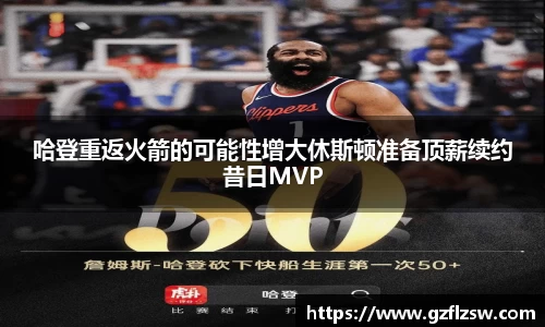 哈登重返火箭的可能性增大休斯顿准备顶薪续约昔日MVP