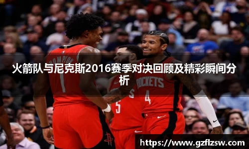 火箭队与尼克斯2016赛季对决回顾及精彩瞬间分析
